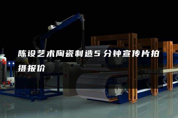 陈设艺术陶瓷制造5分钟宣传片拍摄报价