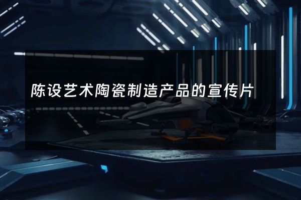 陈设艺术陶瓷制造产品的宣传片