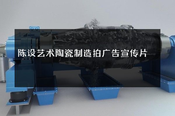 陈设艺术陶瓷制造拍广告宣传片