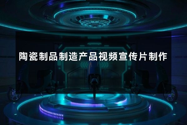 陶瓷制品制造产品视频宣传片制作