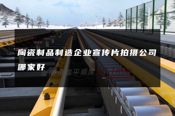 陶瓷制品制造企业宣传片拍摄公司哪家好