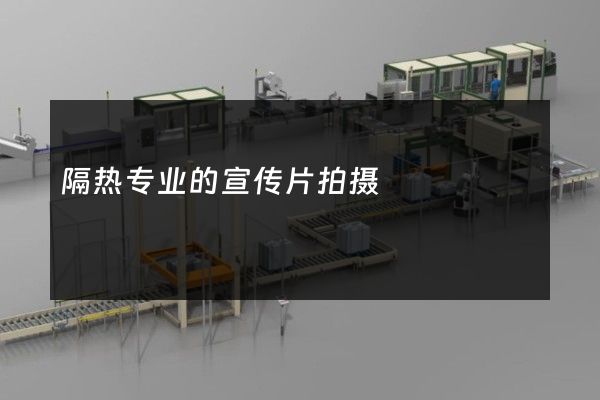 隔热专业的宣传片拍摄