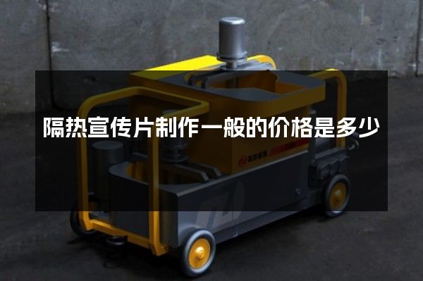 隔热宣传片制作一般的价格是多少