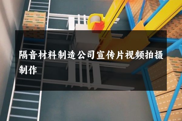 隔音材料制造公司宣传片视频拍摄制作