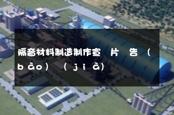 隔音材料制造制作宣傳片廣告報(bào)價(jià)