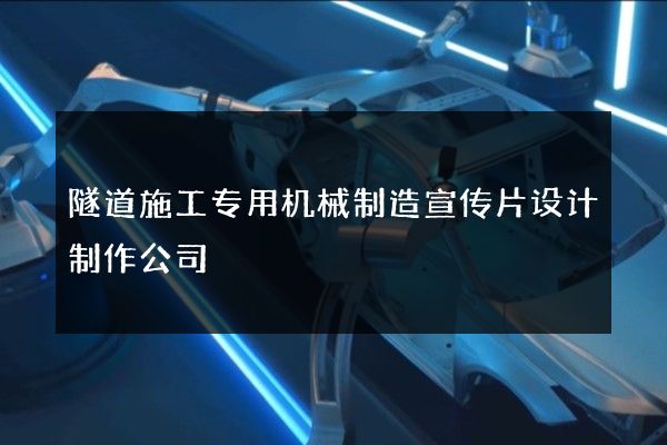 隧道施工专用机械制造宣传片设计制作公司