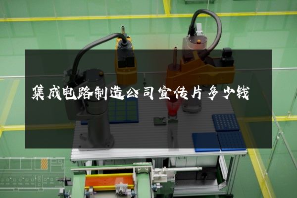 集成电路制造公司宣传片多少钱