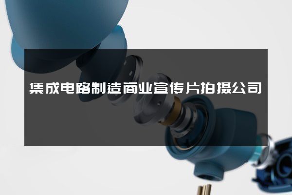 集成电路制造商业宣传片拍摄公司