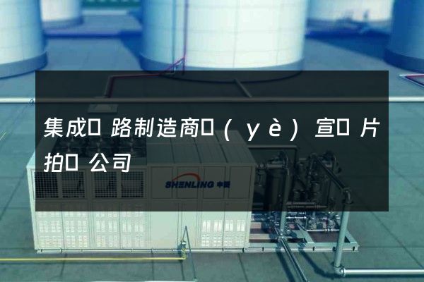 集成電路制造商業(yè)宣傳片拍攝公司