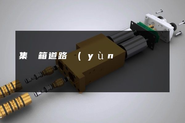 集裝箱道路運(yùn)輸3d宣傳片制作公司 集裝箱道路運(yùn)輸3d宣傳片制作公司