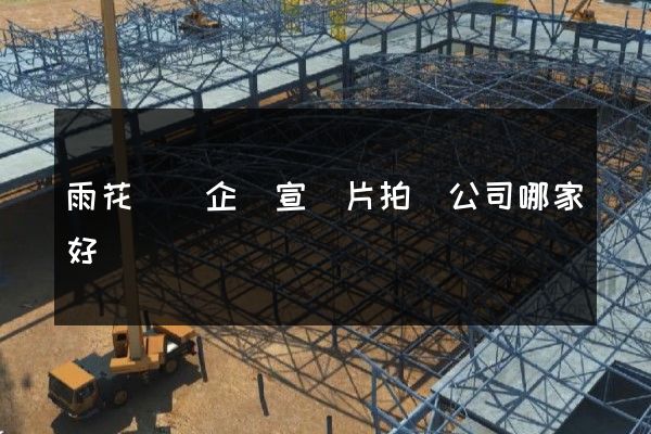 雨花臺區企業宣傳片拍攝公司哪家好 雨花臺區企業宣傳片拍攝公司哪家好