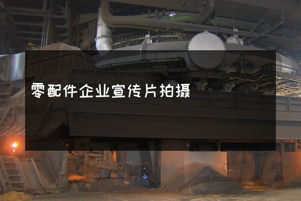 零配件企业宣传片拍摄