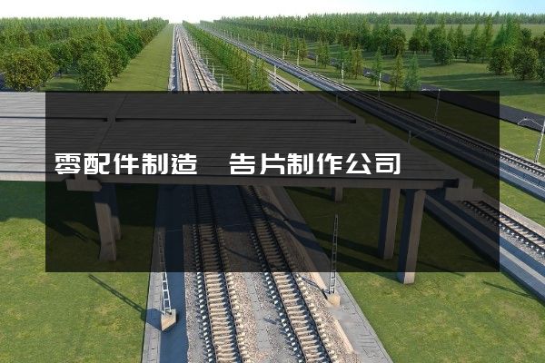 零配件制造廣告片制作公司