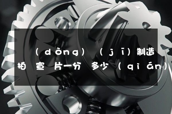 電動(dòng)機(jī)制造拍攝宣傳片一分鐘多少錢(qián)
