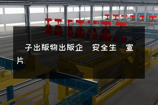 電子出版物出版企業安全生產宣傳片 電子出版物出版企業安全生產宣傳片