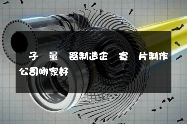 電子測量儀器制造企業宣傳片制作公司哪家好
