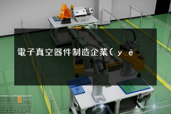 電子真空器件制造企業(yè)宣傳片視頻制作 電子真空器件制造企業(yè)宣傳片視頻制作
