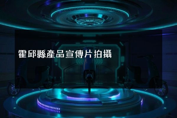 霍邱縣產品宣傳片拍攝 霍邱縣產品宣傳片拍攝