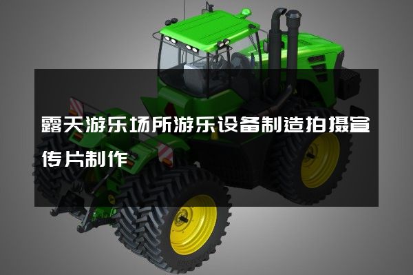 露天游乐场所游乐设备制造拍摄宣传片制作