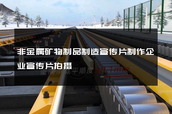 非金属矿物制品制造宣传片制作企业宣传片拍摄