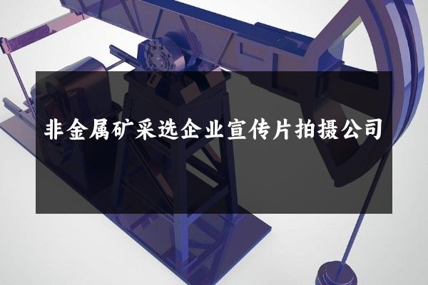 非金属矿采选企业宣传片拍摄公司