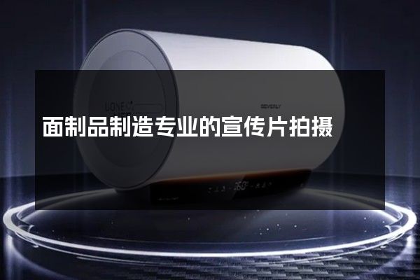 面制品制造专业的宣传片拍摄