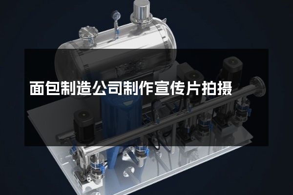 面包制造公司制作宣传片拍摄