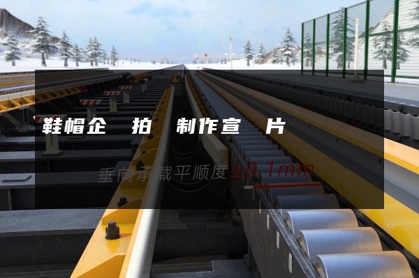 鞋帽企業拍攝制作宣傳片 鞋帽企業拍攝制作宣傳片