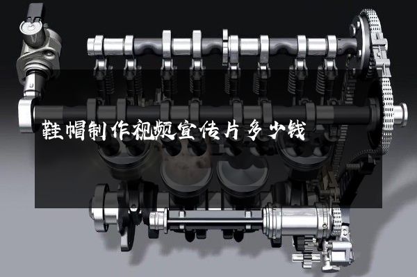 鞋帽制作视频宣传片多少钱