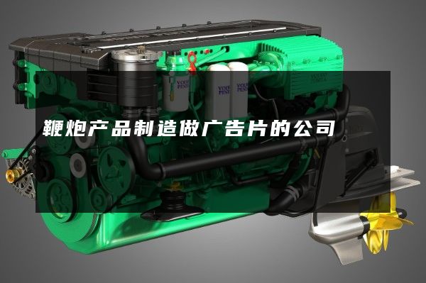 鞭炮产品制造做广告片的公司