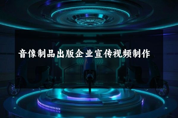 音像制品出版企业宣传视频制作