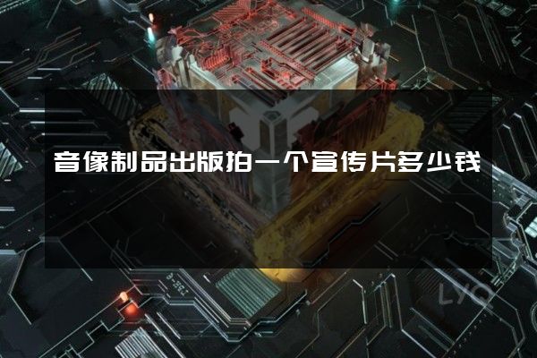 音像制品出版拍一个宣传片多少钱