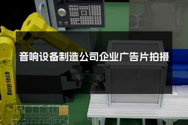 音响设备制造公司企业广告片拍摄