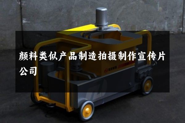 颜料类似产品制造拍摄制作宣传片公司