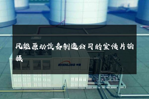 风能原动设备制造公司的宣传片拍摄