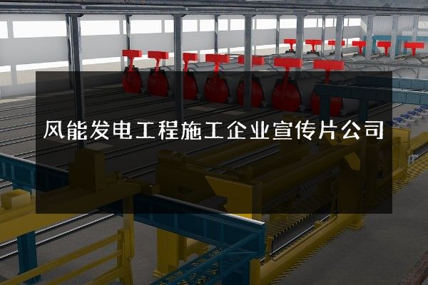 风能发电工程施工企业宣传片公司