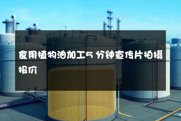 食用植物油加工5分钟宣传片拍摄报价