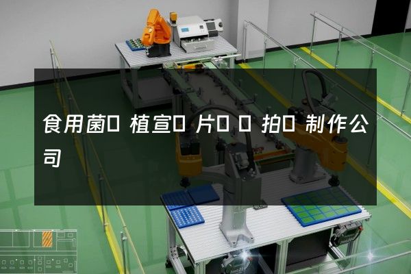 食用菌種植宣傳片視頻拍攝制作公司