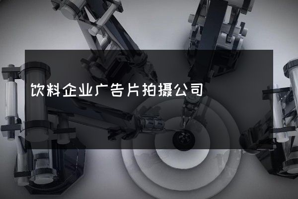 饮料企业广告片拍摄公司