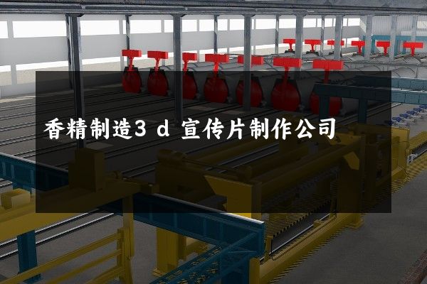 香精制造3d宣传片制作公司