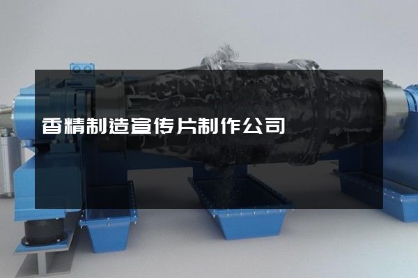 香精制造宣传片制作公司
