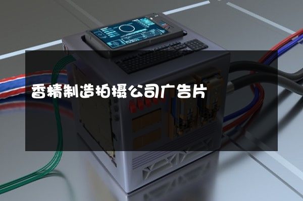 香精制造拍摄公司广告片 香精制造拍摄公司广告片
