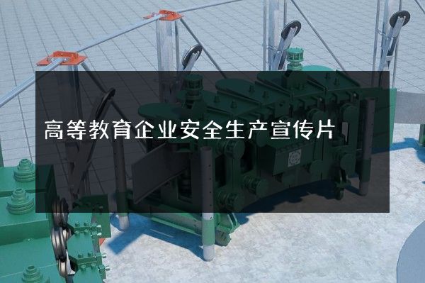 高等教育企业安全生产宣传片