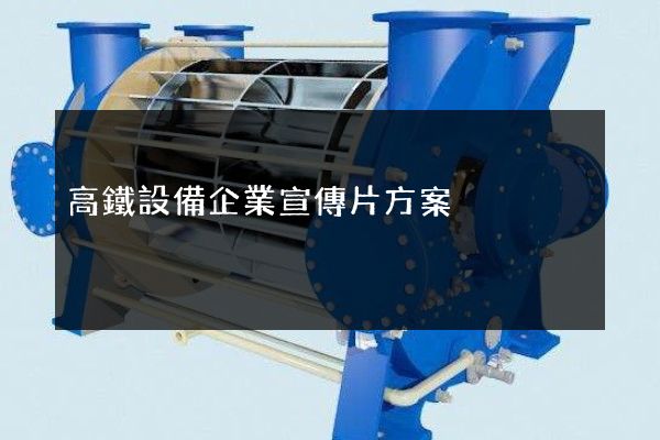 高鐵設備企業宣傳片方案