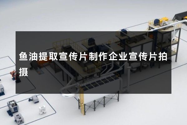 鱼油提取宣传片制作企业宣传片拍摄