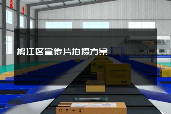 鸠江区宣传片拍摄方案