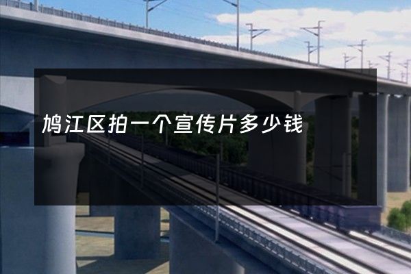 鸠江区拍一个宣传片多少钱