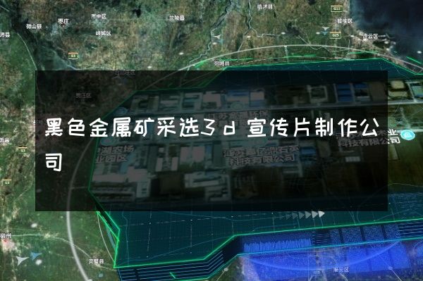 黑色金属矿采选3d宣传片制作公司
