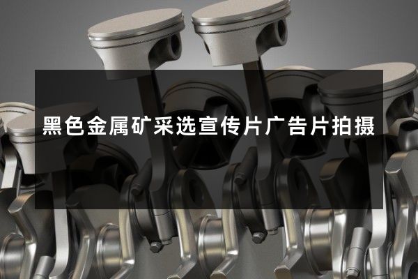 黑色金属矿采选宣传片广告片拍摄