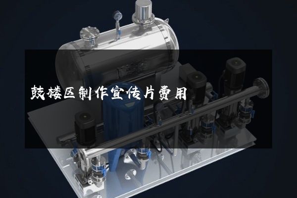 鼓楼区制作宣传片费用